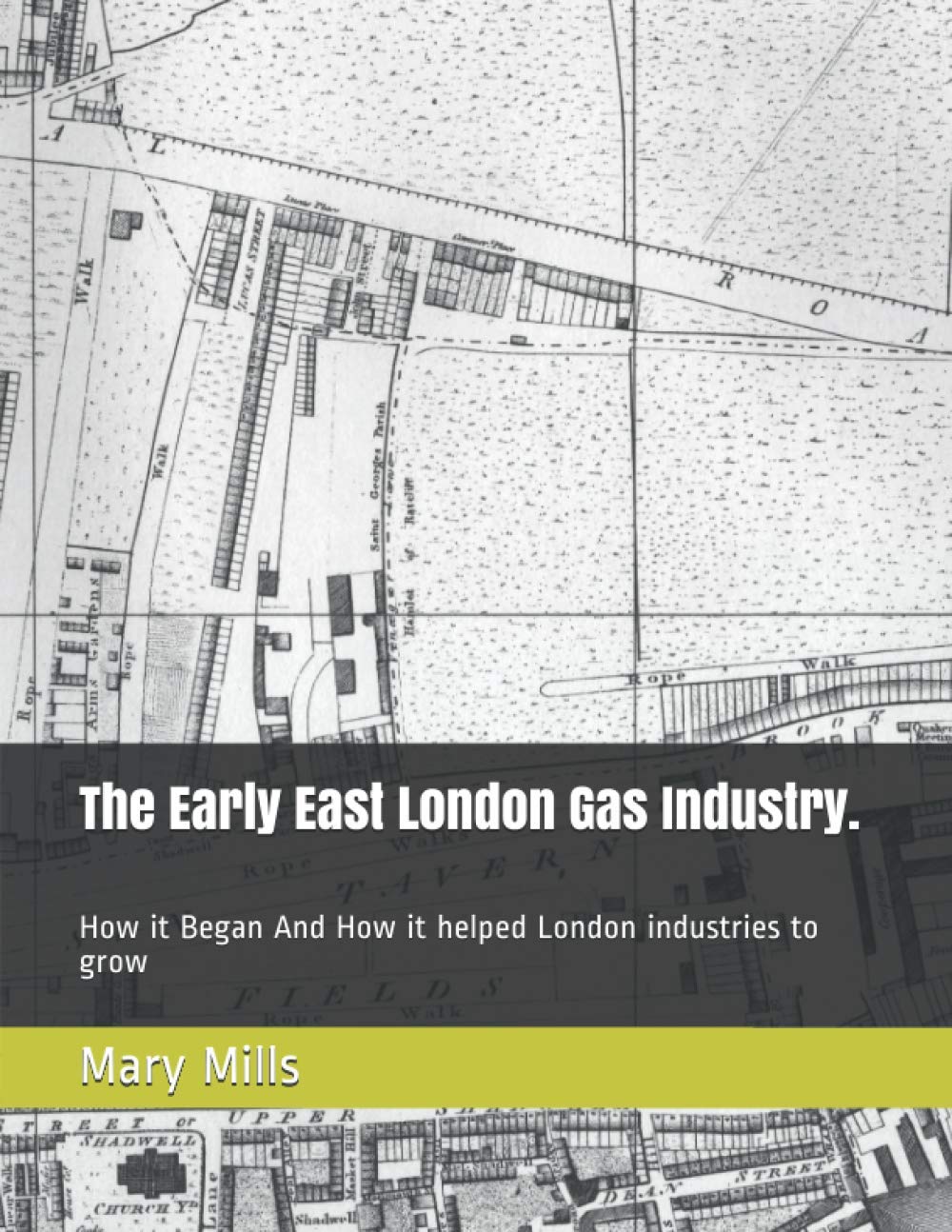 The Early East London Gas Industry.: How it Began And How it helped London industries to grow