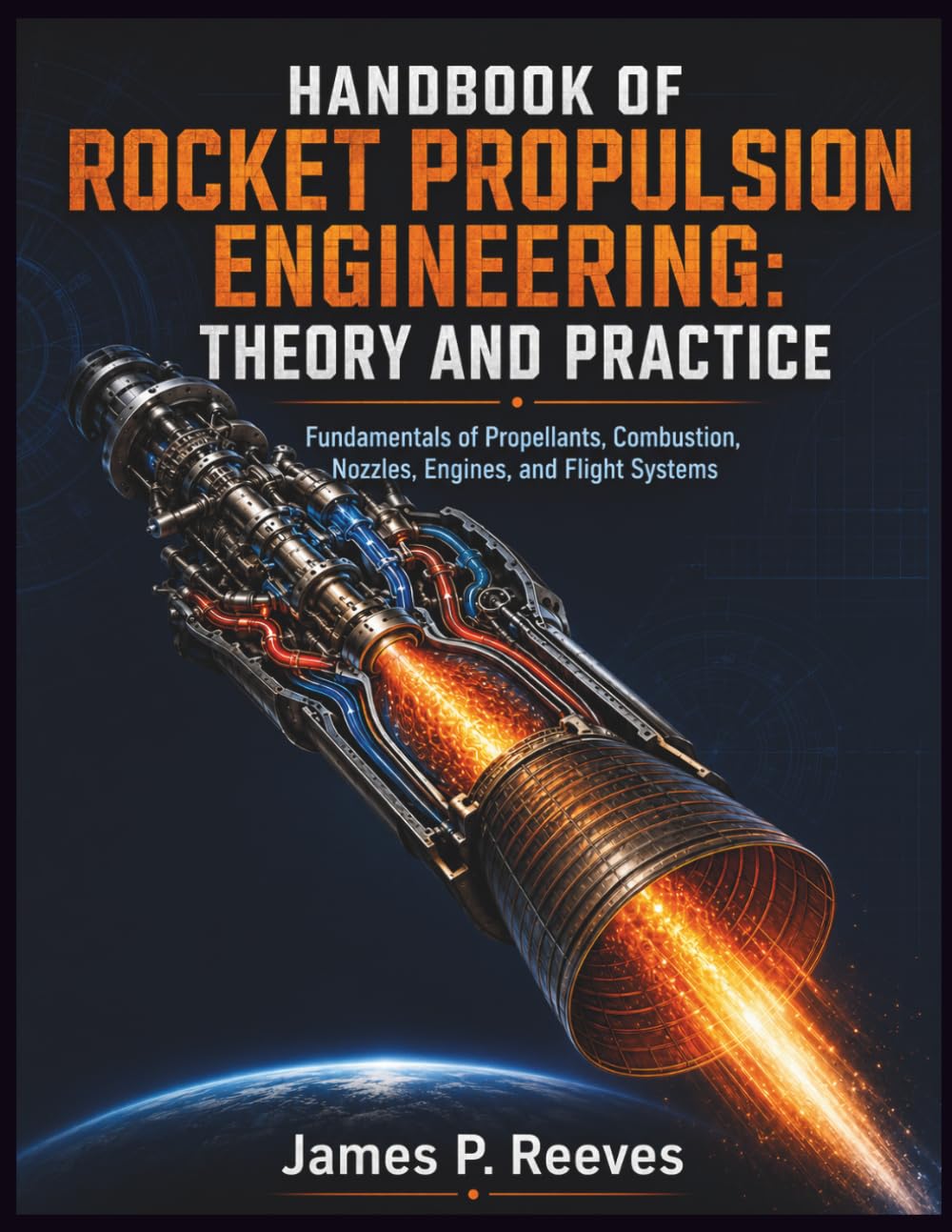 Handbook of Rocket Propulsion Engineering: Theory and Practice: Fundamentals of Propellants, Combustion, Nozzles, Engines, and Flight Systems