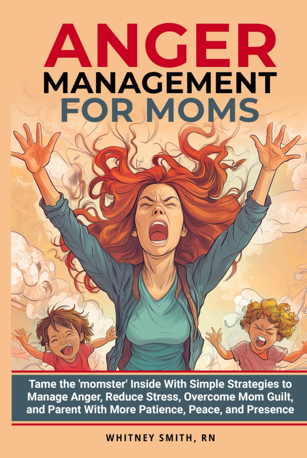 Anger Management for Moms: Tame the 'momster' inside with simple, proven strategies to Manage Anger, Reduce Stress, Overcome Mom Guilt, and Parent