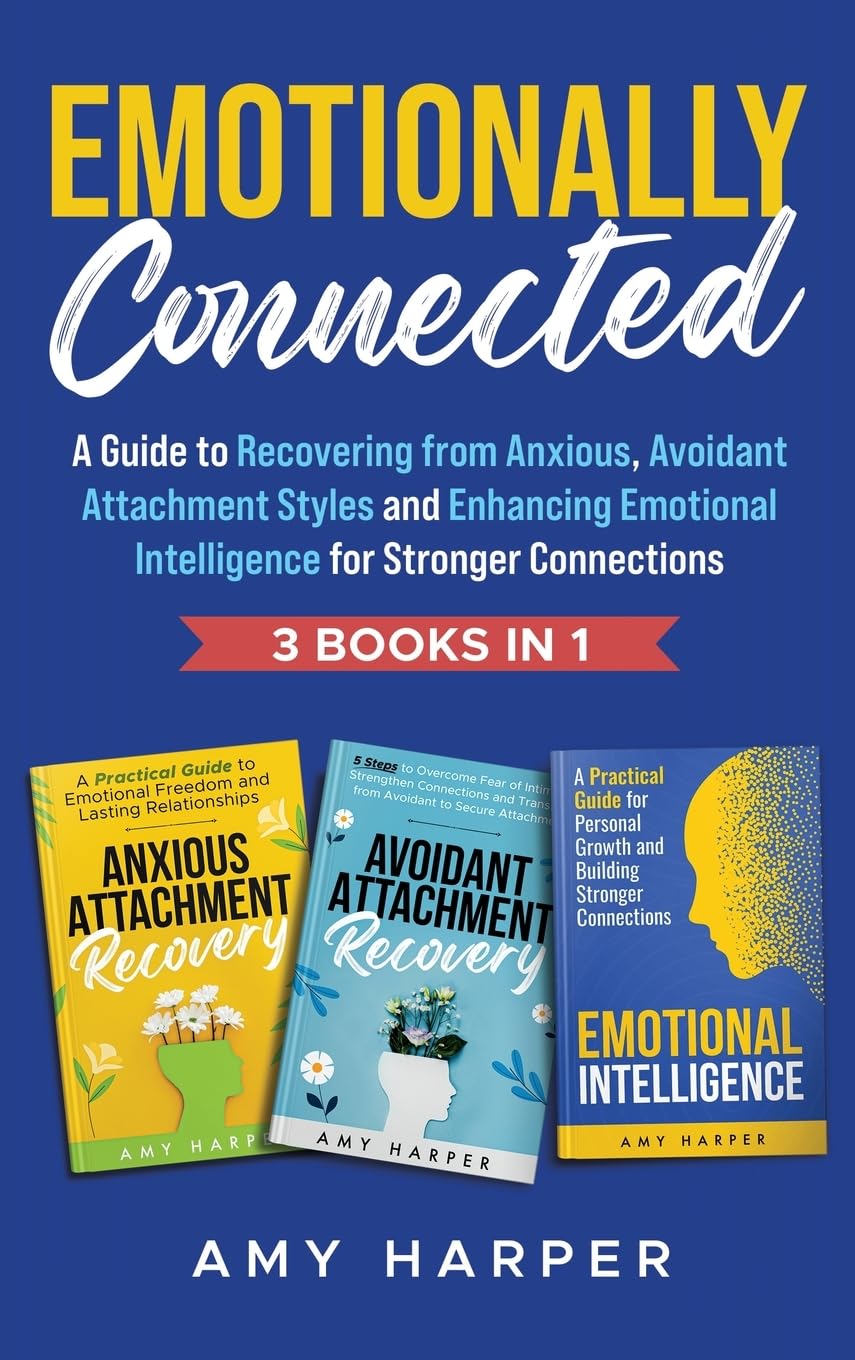 Emotionally Connected: A Guide to Recovering from Anxious, Avoidant Attachment Styles and Enhancing Emotional Intelligence for Stronger Connections (Fostering Personal Development)
