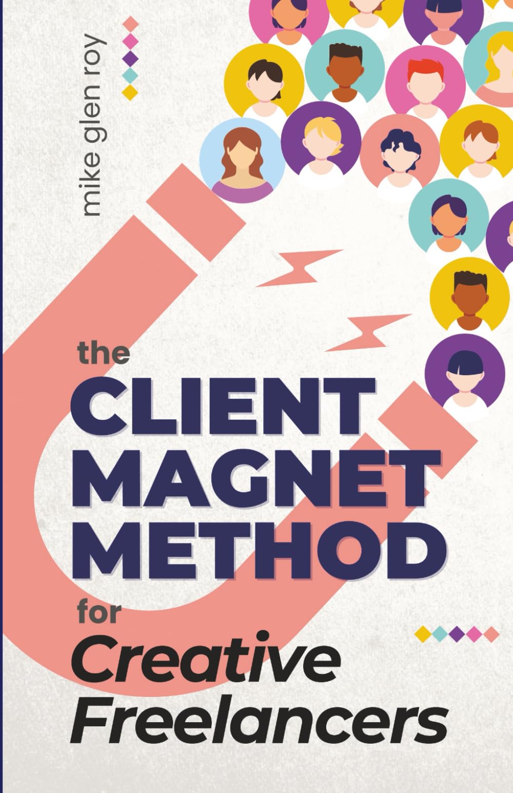 The Client Magnet Method for Creative Freelancers: How to Stop Chasing Gigs, Attract High-Paying Clients, and Build a Thriving Business You Love (Creative Freelance Revolution)