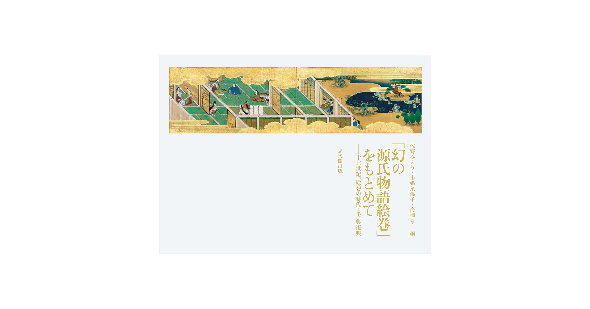 「幻の源氏物語絵巻」をもとめて : 十七世紀、絵巻の時代と古典復興 幻の源氏物語絵巻」をもとめて－ 十七世紀、絵巻の時代と古典