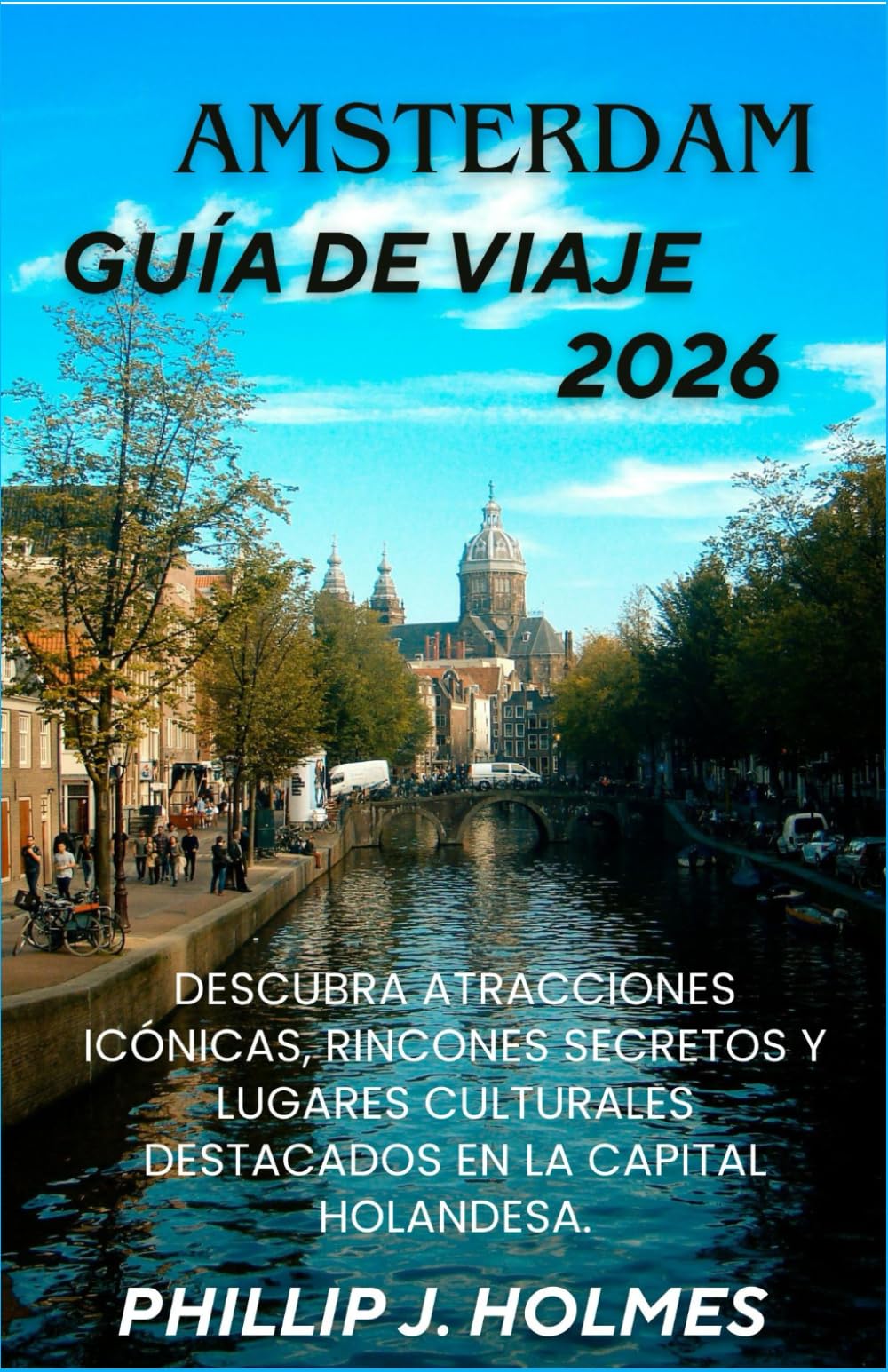 ÁMSTERDAM GUÍA DE VIAJE 2026: Descubra atracciones icónicas, rincones secretos y lugares culturales destacados en la capital holandesa