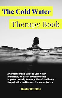 The Cold Water Therapy Book: A Comprehensive Guide to Cold Water Immersion, Ice Baths, and Showers for Improved Health, Recovery, Mental Resilience, Sleep ... System (Cold Exposure Mastery Book 2)