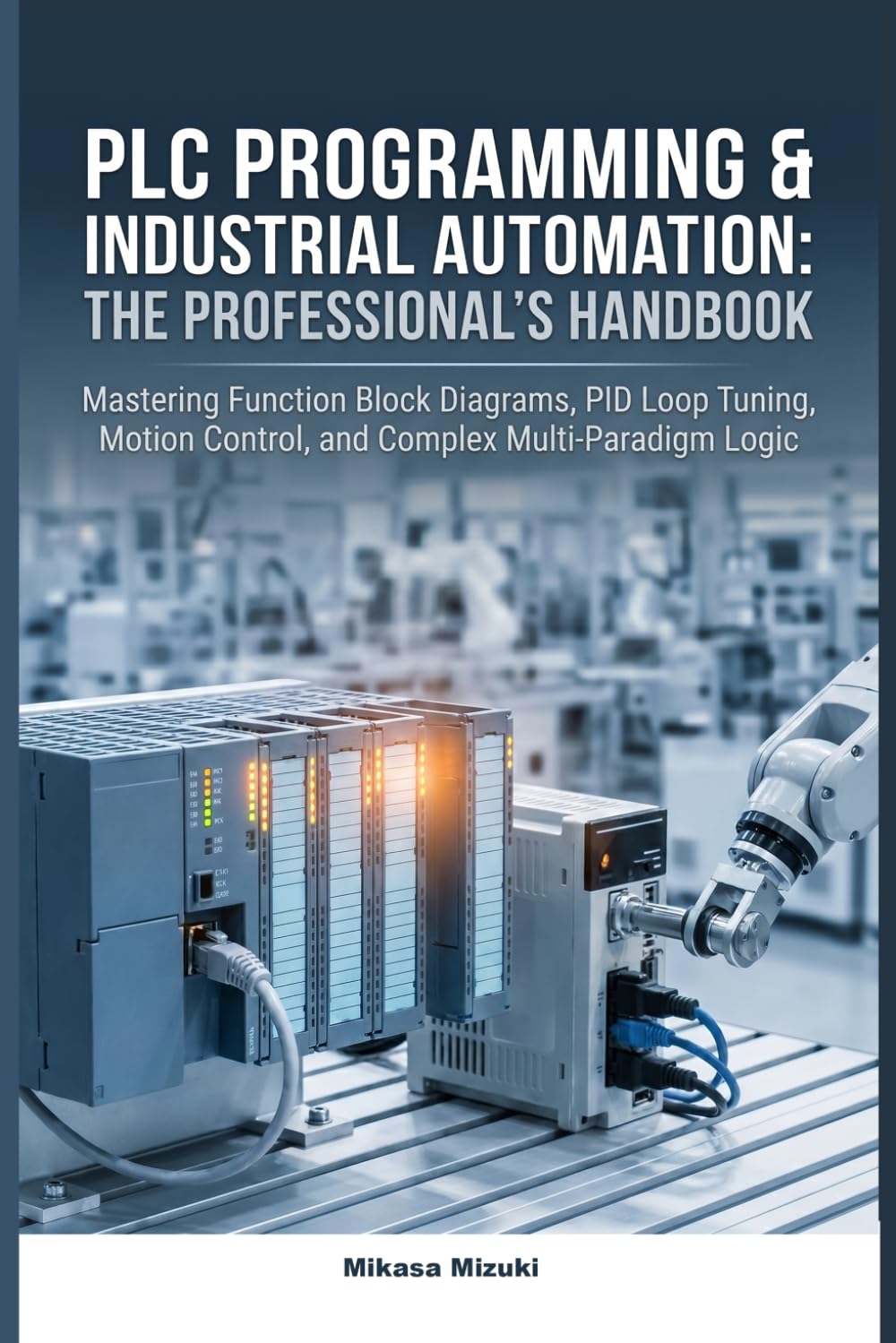 PLC PROGRAMMING & INDUSTRIAL AUTOMATION: THE PROFESSIONAL’S HANDBOOK: Mastering Function Block Diagrams, PID Loop Tuning, Motion Control, and Complex Multi-Paradigm Logic