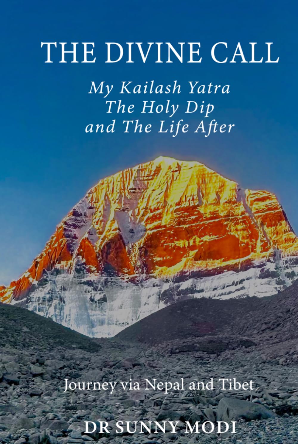 T H E D I V I N E C A L L: My Kailash Yatra The Holy Dip and The Life After