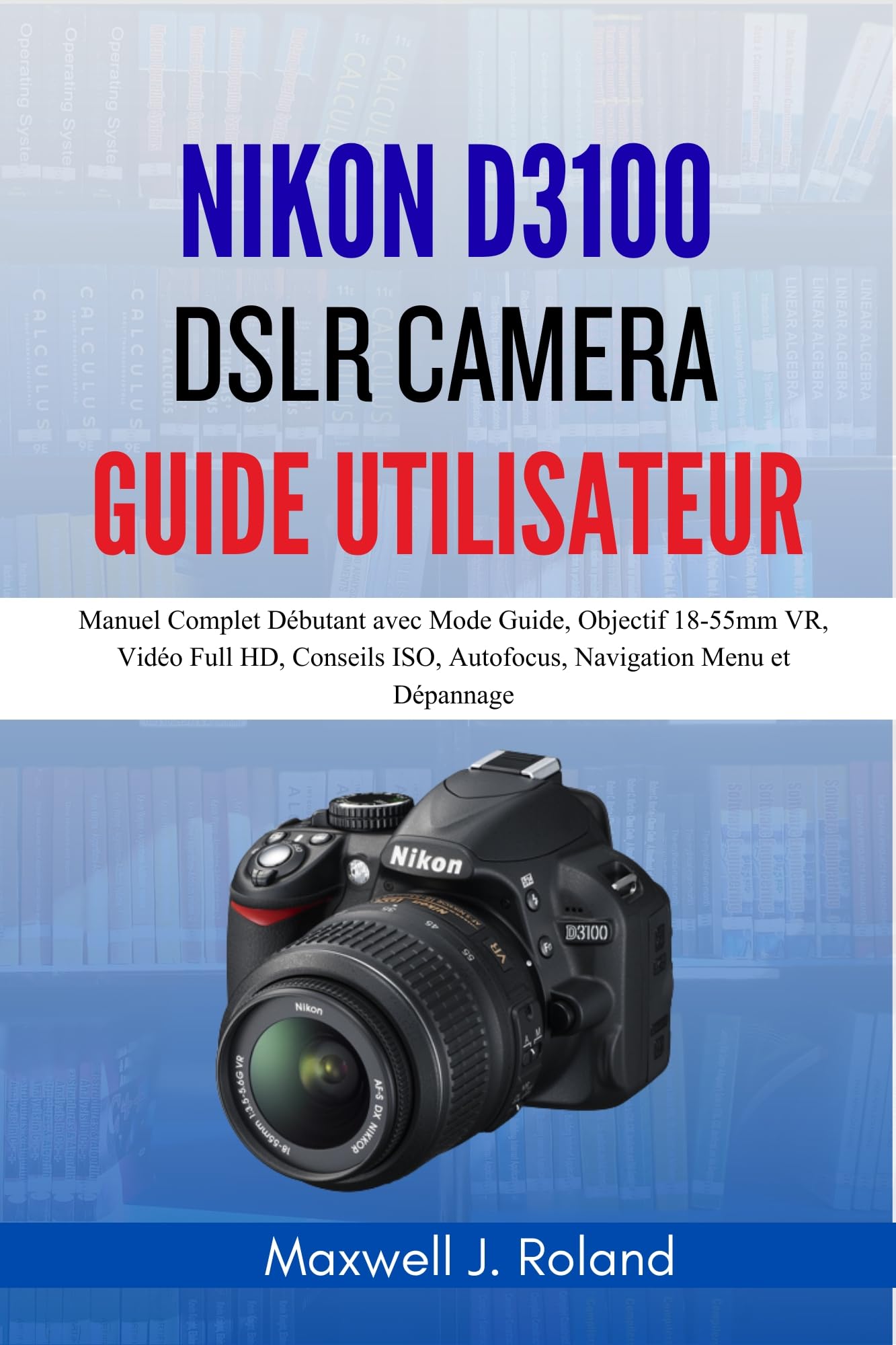 Manuel Nikon D3100 guide débutant pour réussir vos photos et vidéos Full HD
