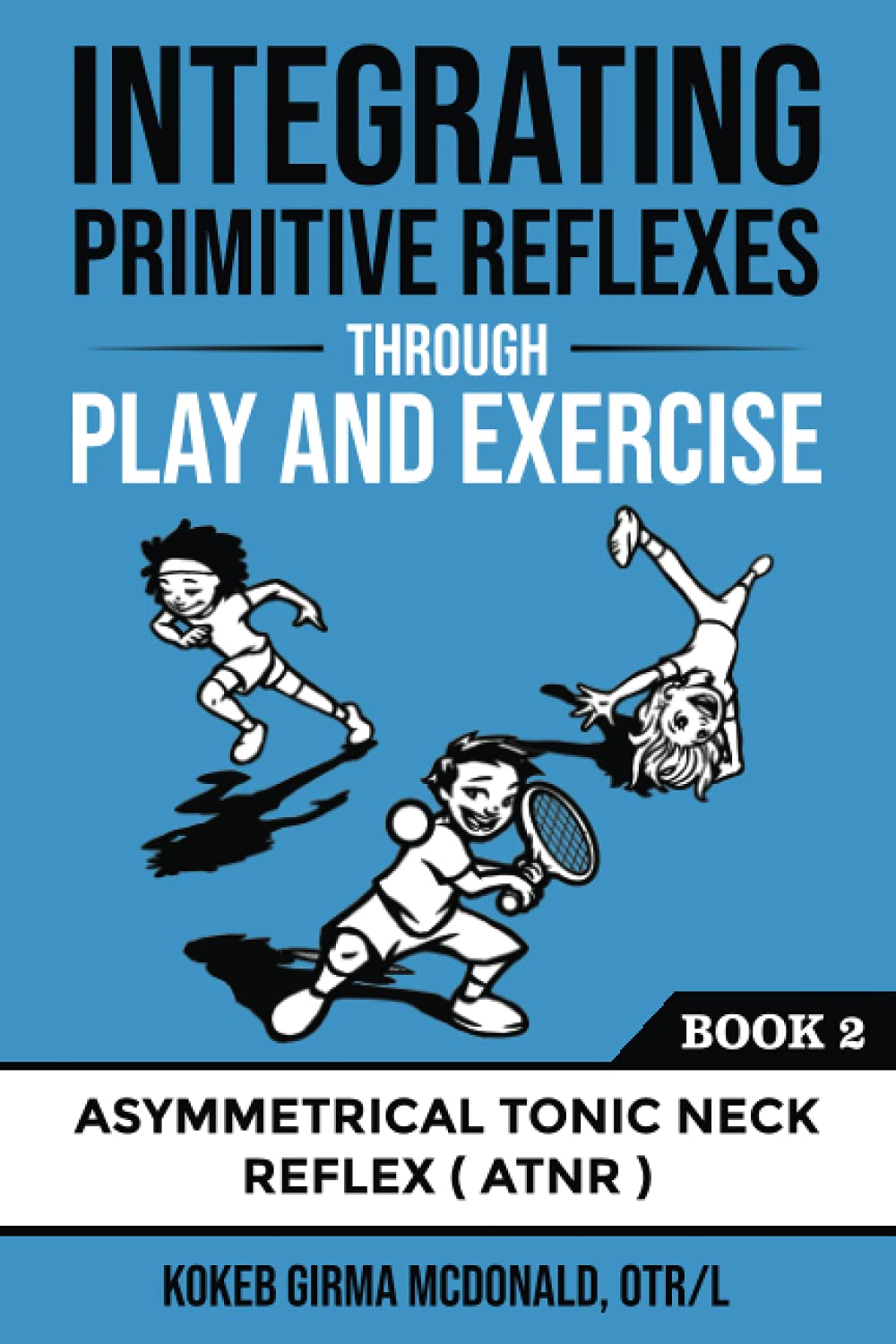 Integrating Primitive Reflexes Through Play and Exercise: An Interactive  Guide to the Asymmetrical Tonic Neck Reflex (ATNR): McDonald, Kokeb Girma:  9781734214314: Books - Amazon.ca