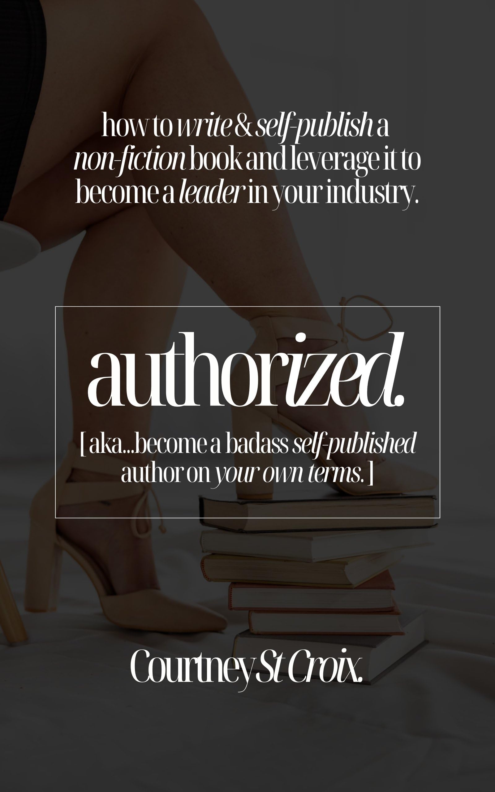 Author-ized: How to Write and Self-Publish Your Own Non-Fiction Book: A Self-Publishing Guide For Women Entrepreneurs Who Want To Grow Their Business and Stand Out as an Industry Expert
