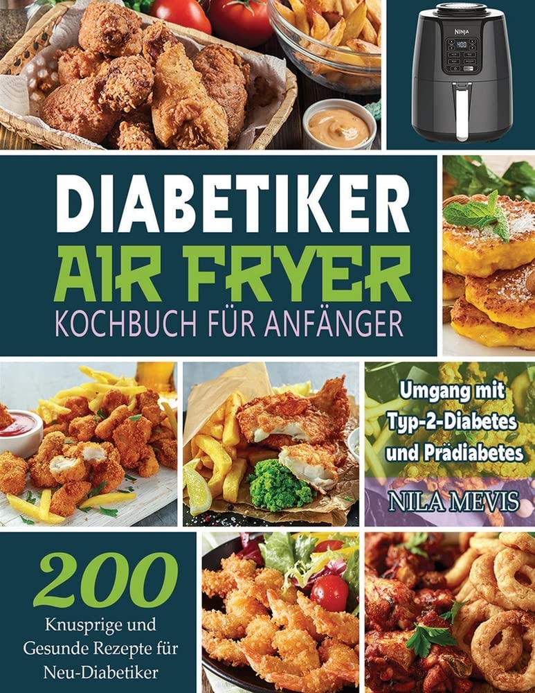 Diabetiker Air Fryer Kochbuch Für Anfänger: 200 Knusprige und Gesunde Rezepte für Neu-Diabetiker Umgang mit Typ-2-Diabetes und Prädiabetes