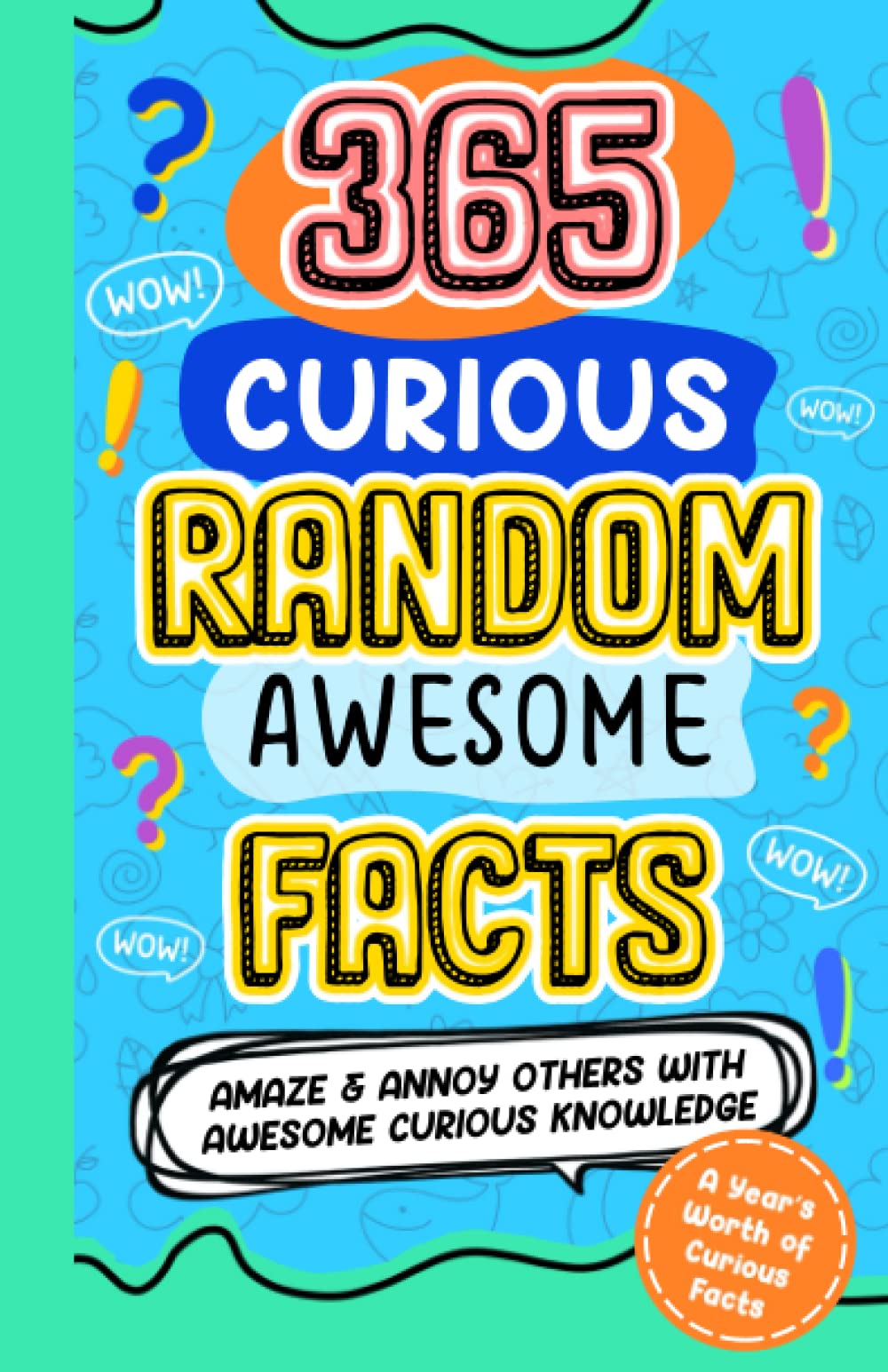 365 CURIOUS RANDOM AWESOME FACTS: Amaze and Annoy others with Awesome Curious Knowledge Fun Facts and Trivia for Kids 8-10, 10-12, teens, adults, family (365 Awesome Random Useless Facts)