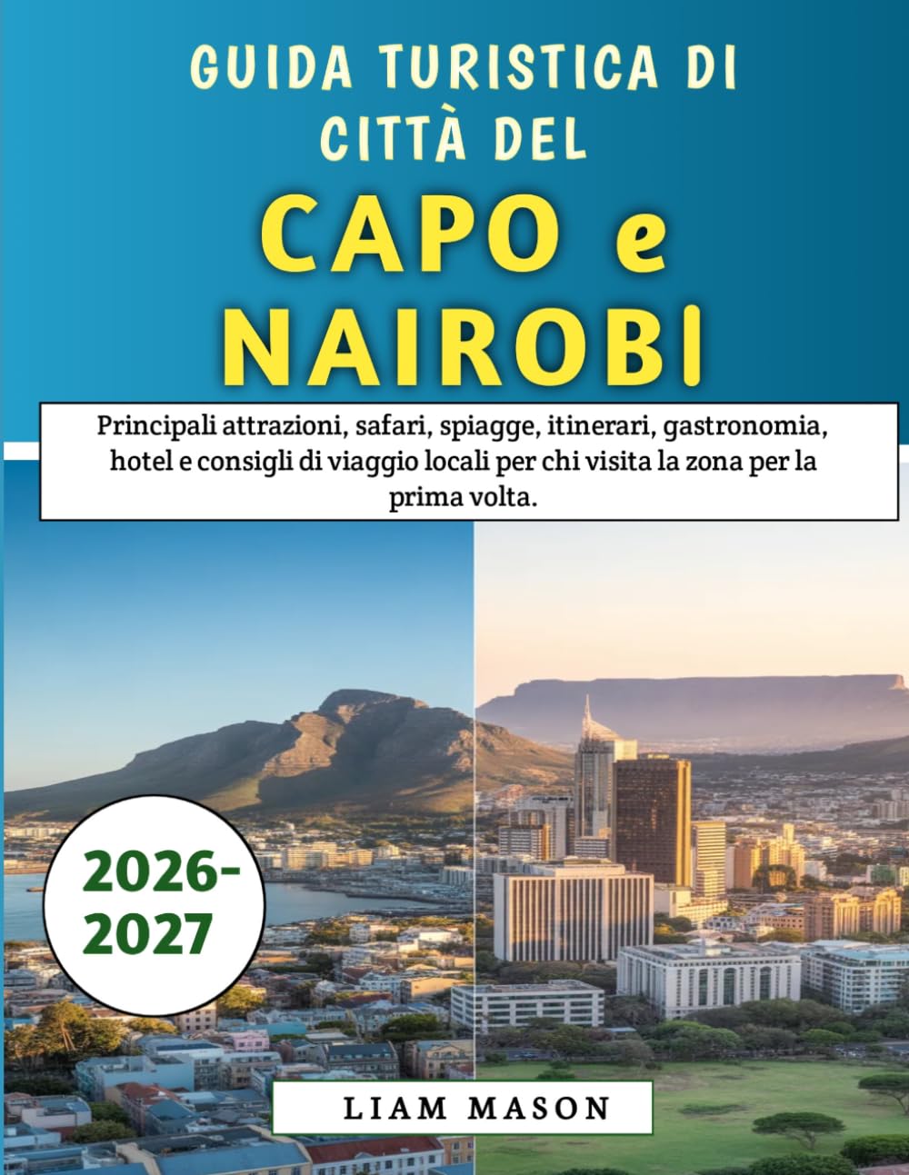 Guida Turistica Di Città Del Capo e Nairobi 2026-2027: Principali attrazioni, safari, spiagge, itinerari, gastronomia, hotel e consigli di viaggio locali per chi visita la zona per la prima volta.