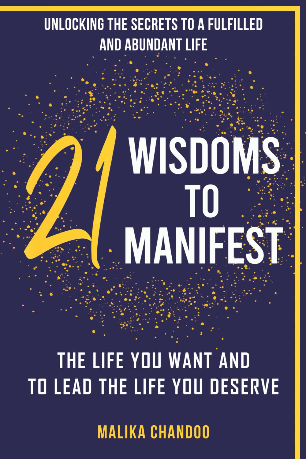 21 Wisdoms to Manifest the Life You Want and to Lead the Life You Deserve: Unlocking the Secrets to a Fulfilled and Abundant Life