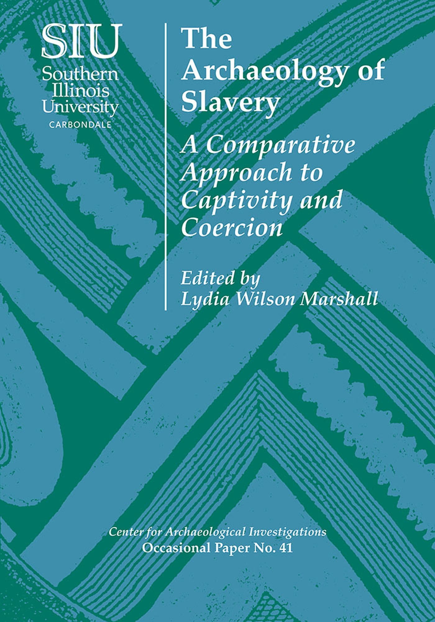The Archaeology of Slavery: A Comparative Approach to Captivity and Coercion (Center for Archaeological Investigations Occasional Paper, 41)