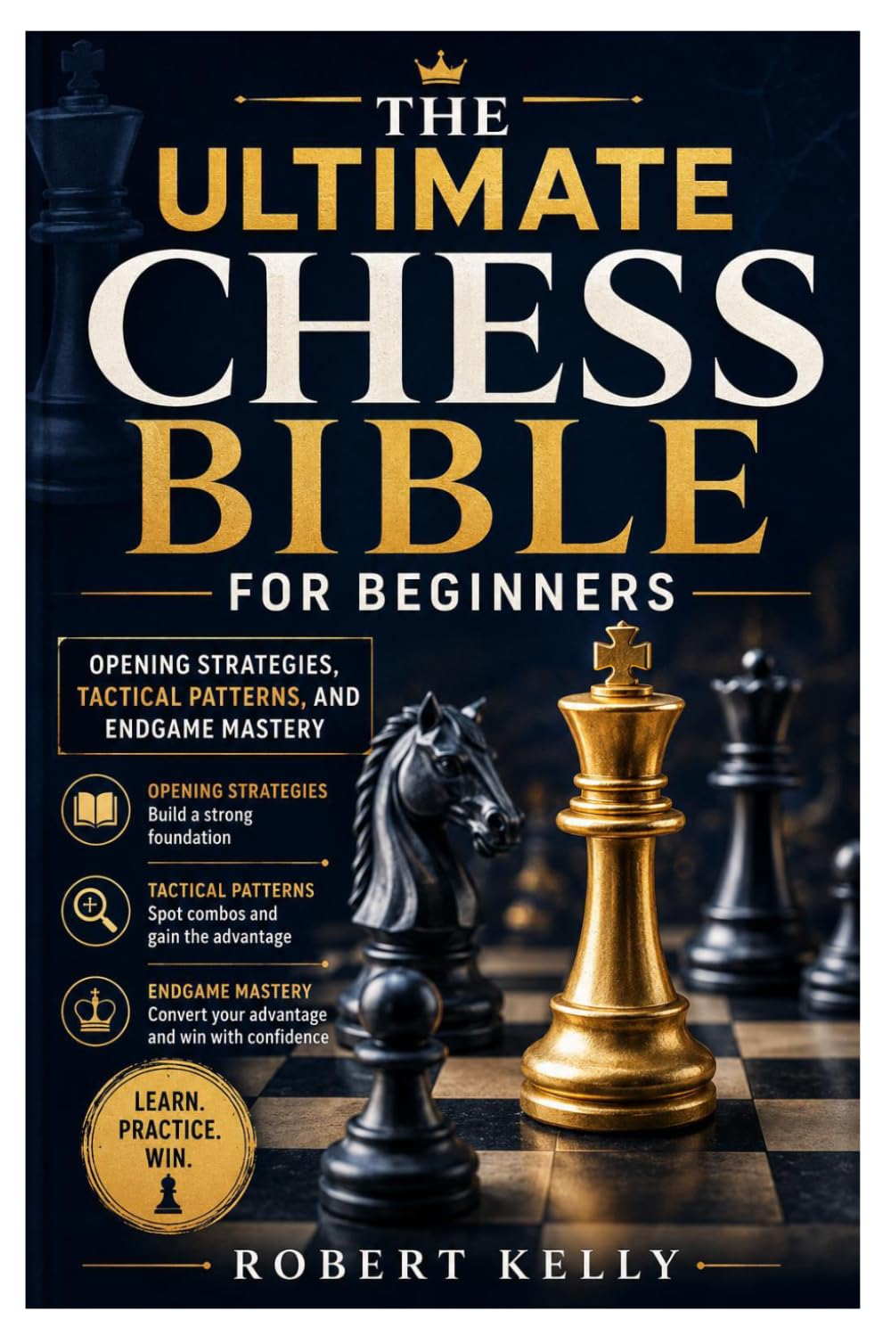 The Ultimate Chess Bible For Beginners: Opening Strategies, Tactical Patterns, and Endgame Mastery