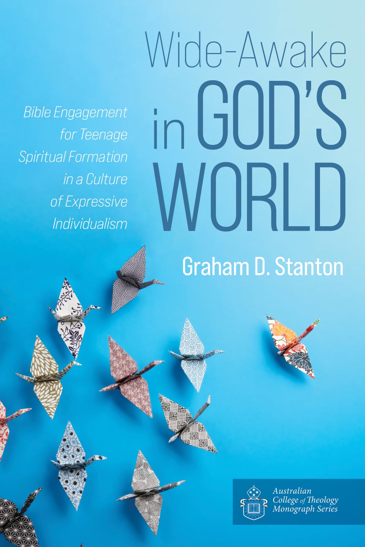 Wide-Awake in God's World: Bible Engagement for Teenage Spiritual Formation in a Culture of Expressive Individualism (Australian College of Theology Monograph Series)