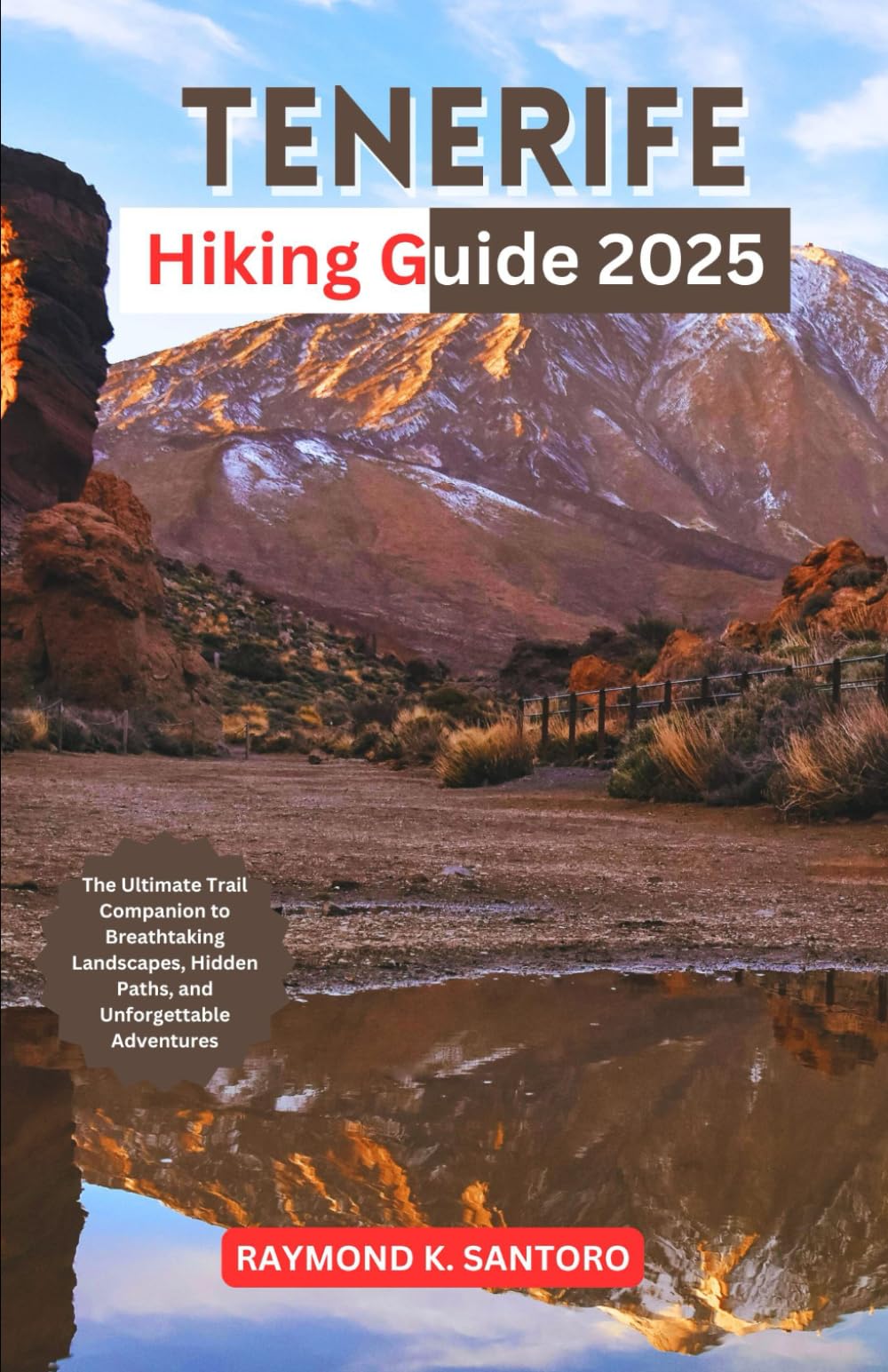TENERIFE HIKING GUIDE 2025: The Ultimate Trail Companion to Breathtaking Landscapes, Hidden Paths, and Unforgettable Adventures