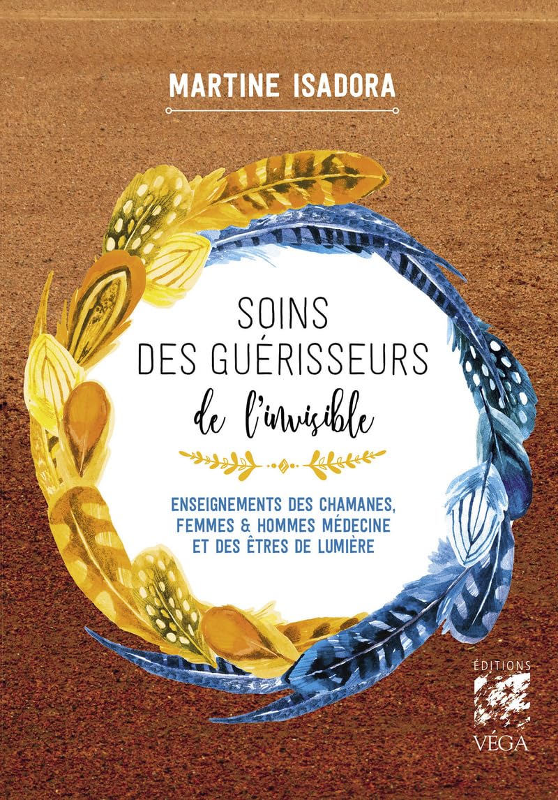 SOINS DES GUÉRISSEURS DE L'INVISIBLE - Enseignements des chamanes, femmes et hommes médecines et des