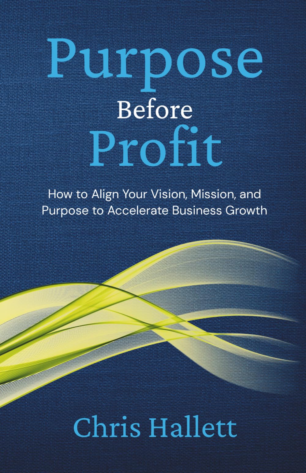 PURPOSE BEFORE PROFIT: How to Align Your Vision, Mission, and Purpose to Accelerate Business Growth