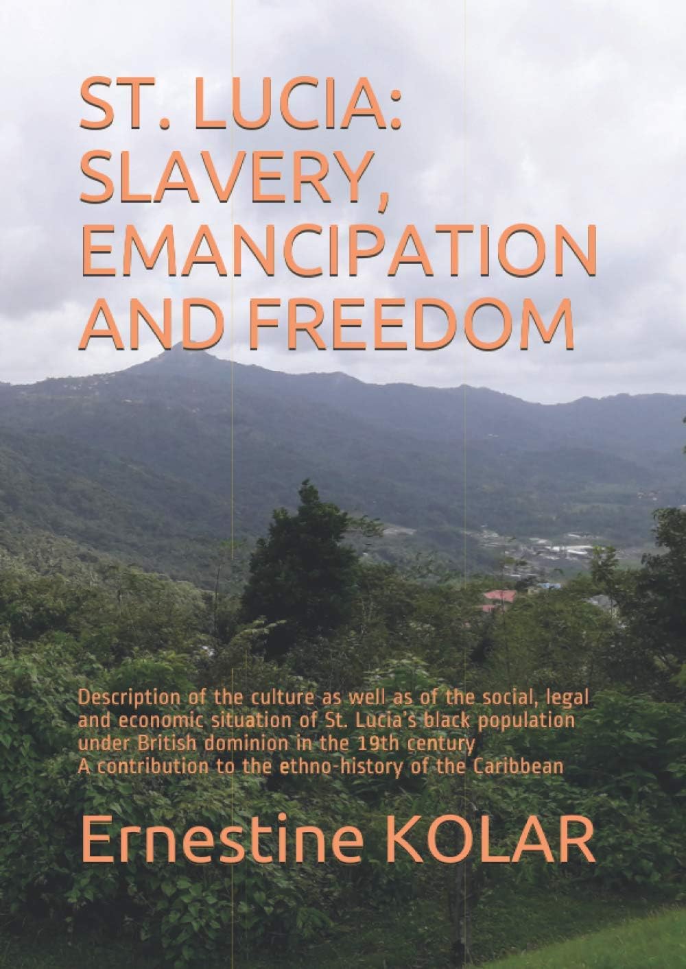 ST. LUCIA: SLAVERY, EMANCIPATION AND FREEDOM: Description of the culture as well as of the social, legal and economic situation of St. Lucia’s black ... to the ethno-history of the Caribbean
