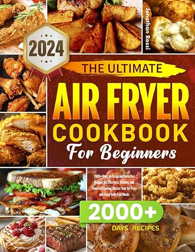 The Ultimate Air Fryer Cookbook for Beginners: : 2000+ Days of Crispy and Delicious Recipes for Effortless, Healthy, and Flavorful Cooking. Master Your Air Fryer and Enjoy Guilt-Free Meals