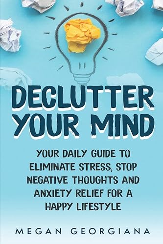 Declutter Your Mind: Your Daily Guide to Eliminate Stress, Stop Negative Thoughts and Anxiety Relief for a Happy Lifestyle (Declutter Your Mind Book)