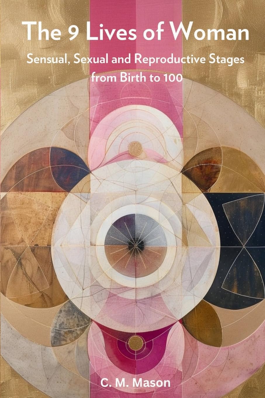 The Nine Lives of Woman: Sensual, Sexual and Reproductive Stages from Birth to 100 The Nine Lives of Woman: Sensual, Sexual and Reproductive Stages from Birth to 100