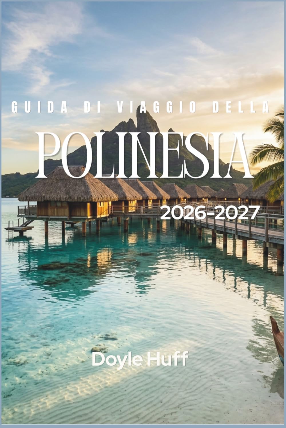 Guida di viaggio della Polinesia 2026-2027: Bungalow sull'acqua, cime vulcaniche e gite tra le isole di Tahiti, Bora Bora e del Pacifico meridionale.