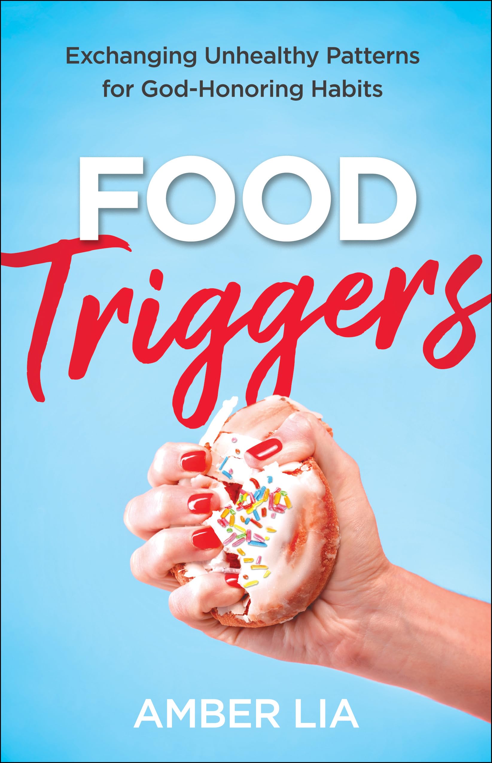 Food Triggers – Exchanging Unhealthy Patterns for God–Honoring Habits Lia