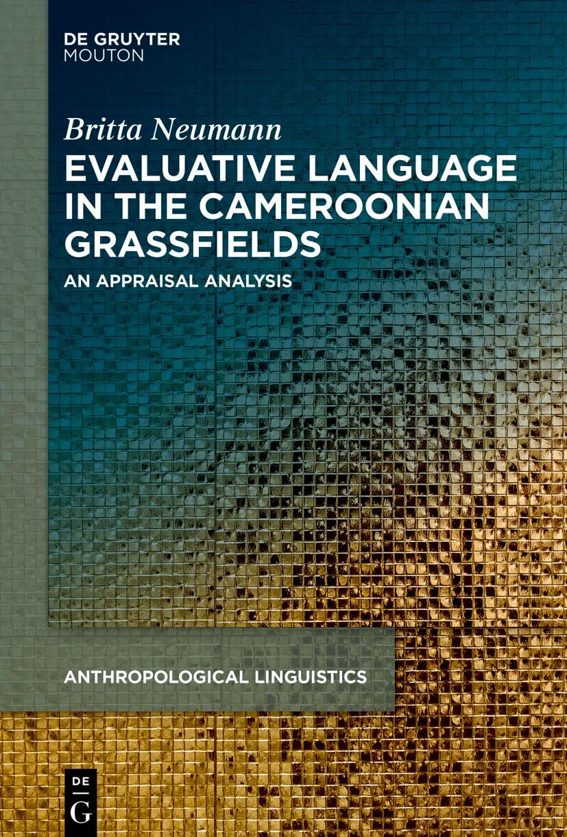 Evaluative Language in the Cameroonian Grassfields: An Appraisal Analysis (Anthropological Linguistics [AL], 16)