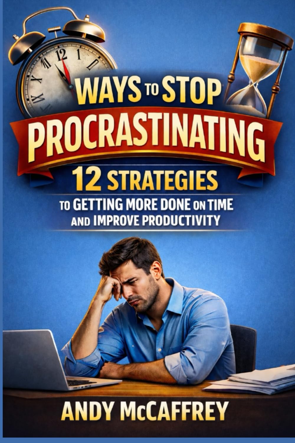 Ways To Stop Procrastinating: 12 Strategies to Getting More Done on Time and Improve Productivity