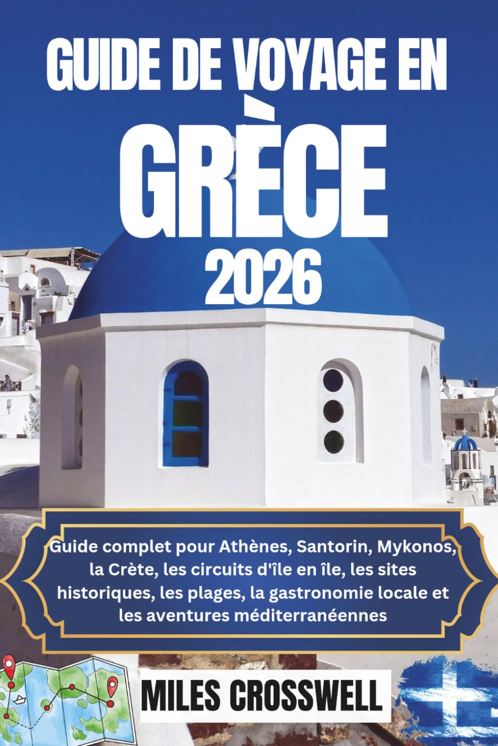 GUIDE DE VOYAGE EN GRÈCE 2026: Guide complet pour Athènes, Santorin, Mykonos, la Crète, les circuits d'île en île, les sites historiques, les plages, ... locale et les aventures méditerranéennes