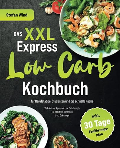 Das XXL Express Low Carb Kochbuch für Berufstätige, Studenten und die schnelle Küche: Viele leckere &amp; gesunde Low Carb Rezepte für effektives Abnehmen trotz Zeitmangel (inkl. 30 Tage Ernährungsplan)