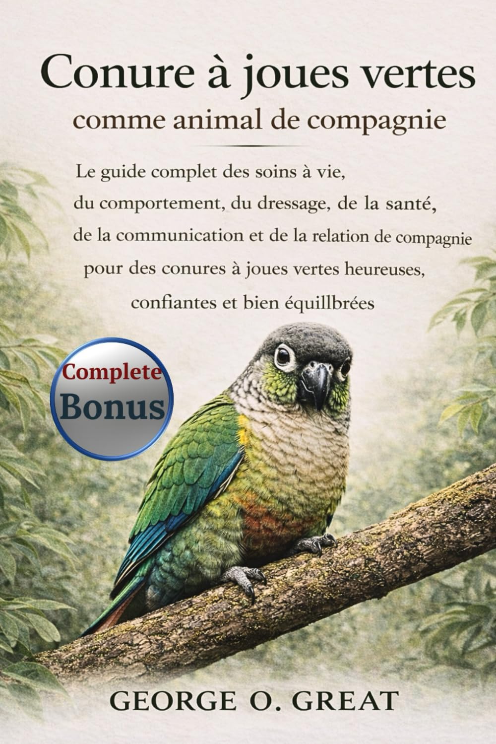 CONURE À JOUES VERTES COMME ANIMAL DE COMPAGNIE: Le guide complet des soins à vie, du comportement, du dressage, de la santé, de la communication et ... heureuses, confiantes et bien équilibrées