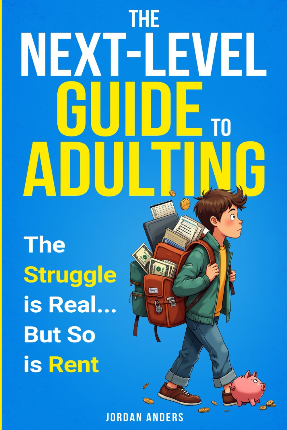 The Next-Level Guide to Adulting: The Struggle is Real...But So is Rent: Handle Your Money, Own Your Confidence, Master Independence, and Communicate with Clarity and Purpose