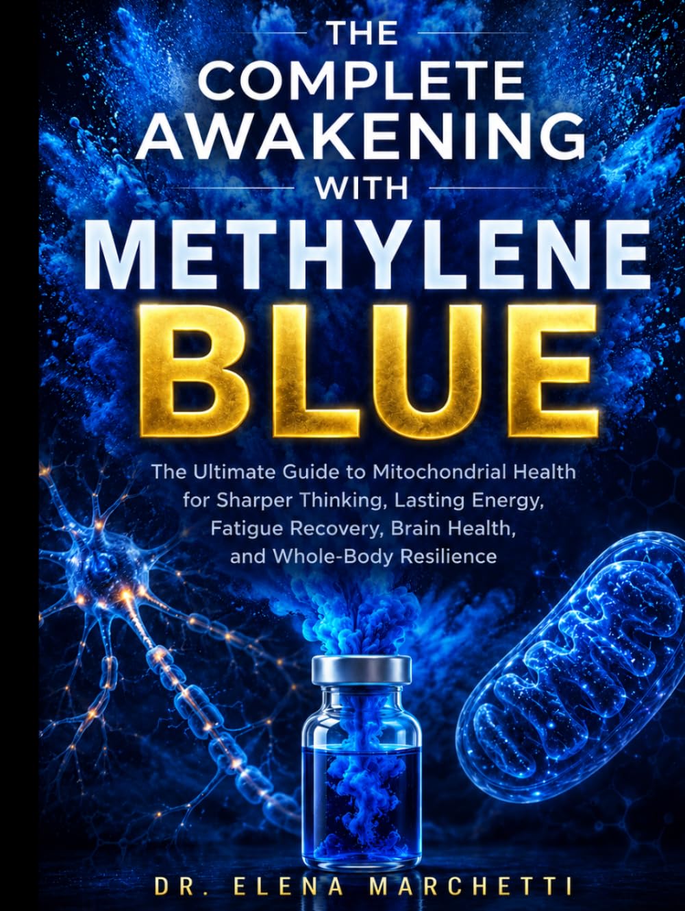THE COMPLETE AWAKENING WITH METHYLENE BLUE: The Ultimate Guide to Mitochondrial Health for Sharper Thinking, Lasting Energy, Fatigue Recovery, Brain Health, and Whole-Body Resilience