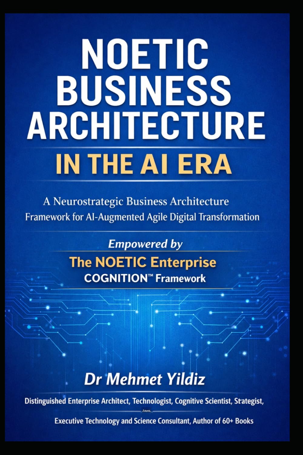 Noetic Business Architecture in the AI Era: A Neurostrategic Business Architecture Framework for AI-Augmented Agile Digital Transformation (Technology Excellence and Leadership Series)
