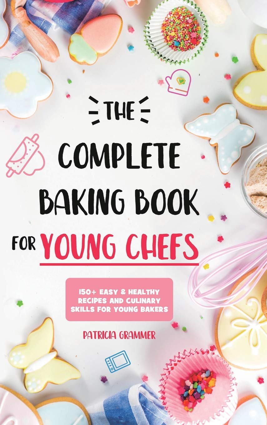 The Complete Baking Book for Young Chefs: 150+ Easy & Healthy Recipes and Culinary Skills for Young Bakers