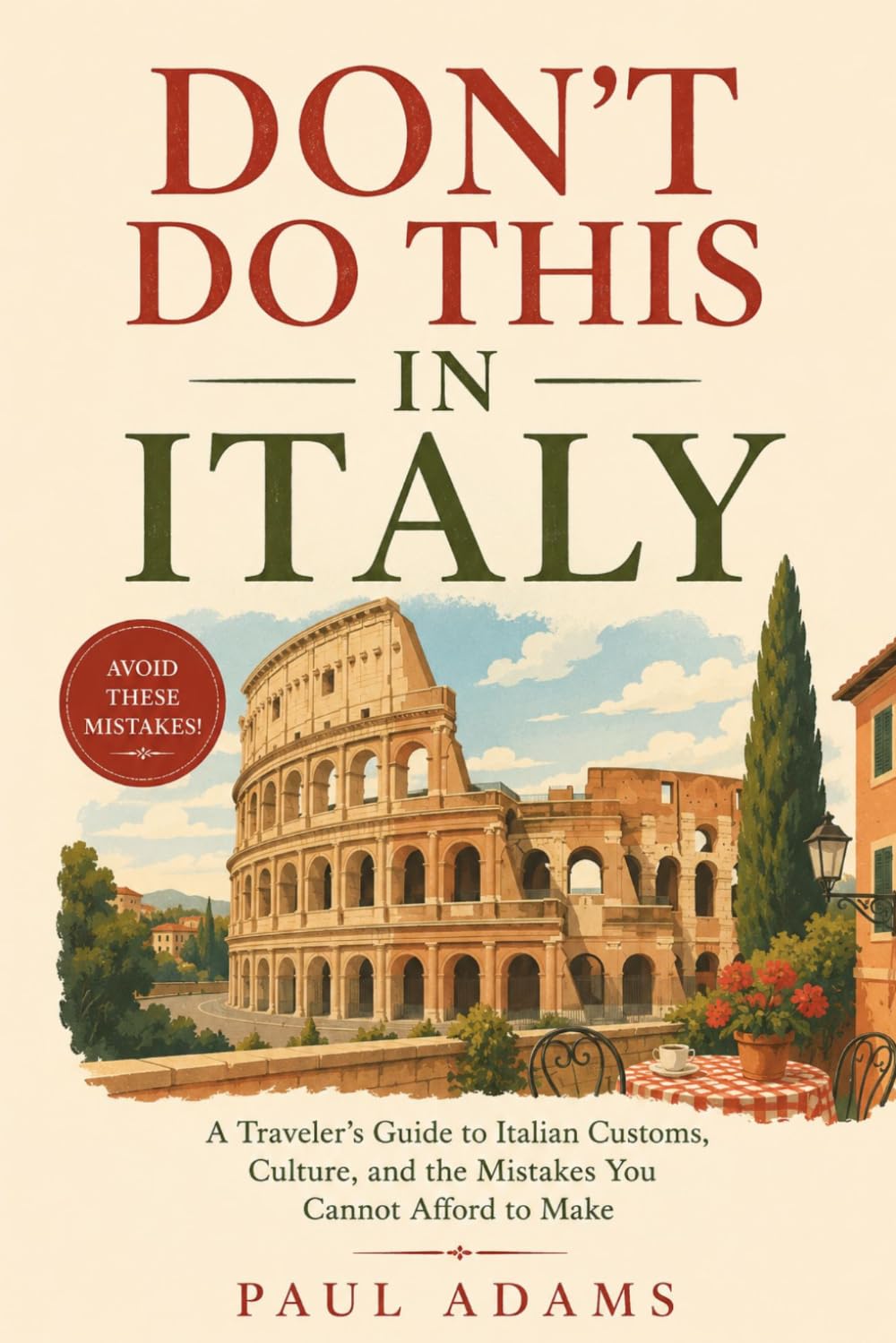 DON'T DO THIS IN ITALY: A Traveler's Guide to Italian Customs, Culture, and the Mistakes You Cannot Afford to Make (Excellent Travel Adventure Guide)