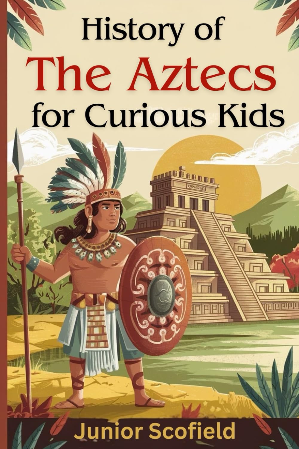 History of the Aztecs for Curious Kids: Discover the Lost World of Warriors, Gods, and a Magnificent City
