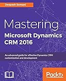Mastering Microsoft Dynamics CRM 2016: An advanced guide for effective Dynamics CRM customization and development