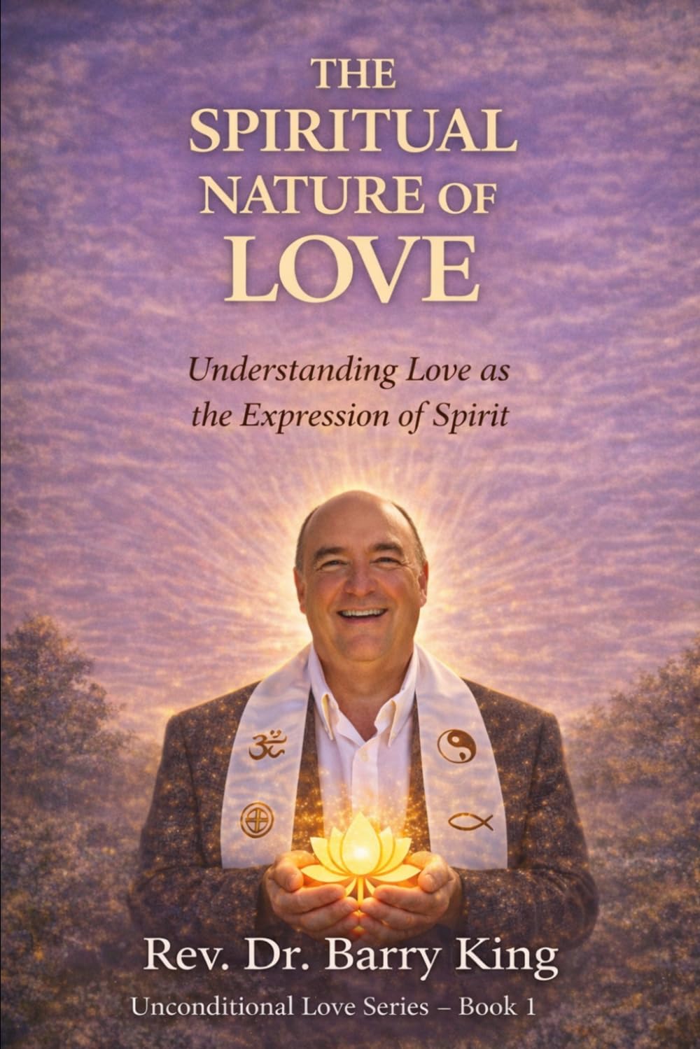 The Spiritual Nature of Love: Understanding Love as the Expression of Spirit Unconditional Love Series — Book One