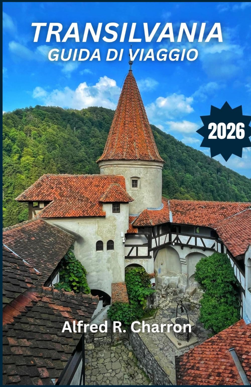 TRANSILVANIA GUIDA DI VIAGGIO 2026: Dalle fortezze ombrose alle valli assolate, scopri una terra dove mito e realtà si intrecciano, rivelando paesaggi ... tramandate di generazione in generazione.
