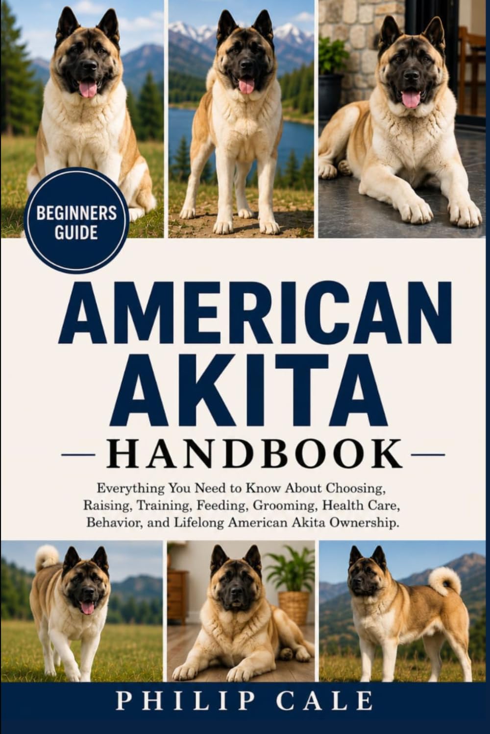 AMERICAN AKITA HANDBOOK: Everything You Need to Know About Choosing, Raising, Training, Feeding, Grooming, Health Care, Behavior, and Lifelong American Akita Ownership.
