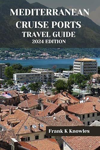 MEDITERRANEAN CRUISE PORTS TRAVEL GUIDE 2024 EDITION: Sailing the Seas of Splendor: A Comprehensive Guide to Unforgettable Mediterranean Cruise Ports in 2024 (Frank K Knowles Destination Guide)
