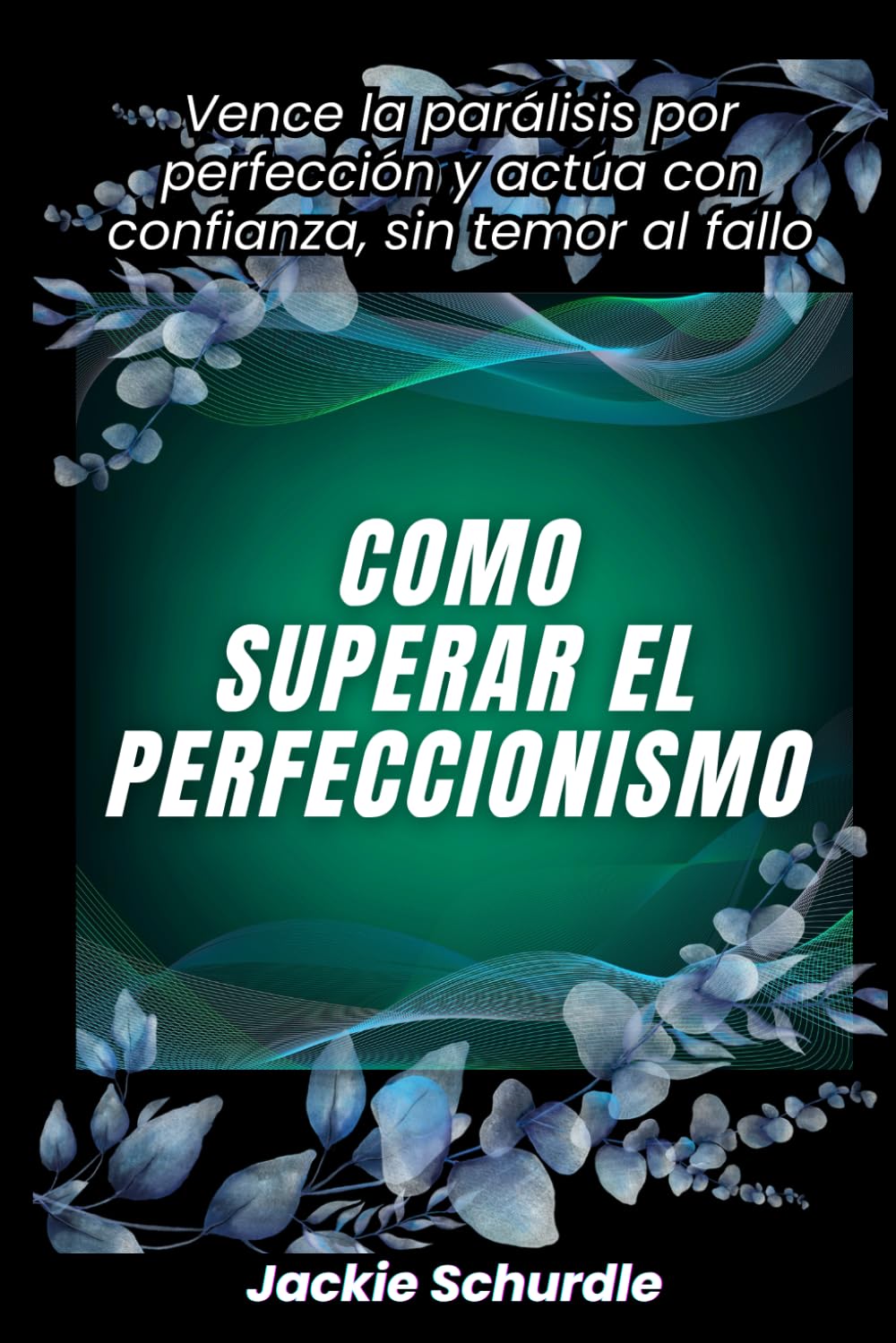 Cómo superar el perfeccionismo: Vence la parálisis por perfección y actúa con confianza, sin temor al fallo