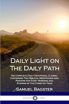 Daily Light on The Daily Path The Complete Daily Devotional Classic, Containing Two Biblical Meditations and Prayers for Every Morning and Evening of the Christian Year