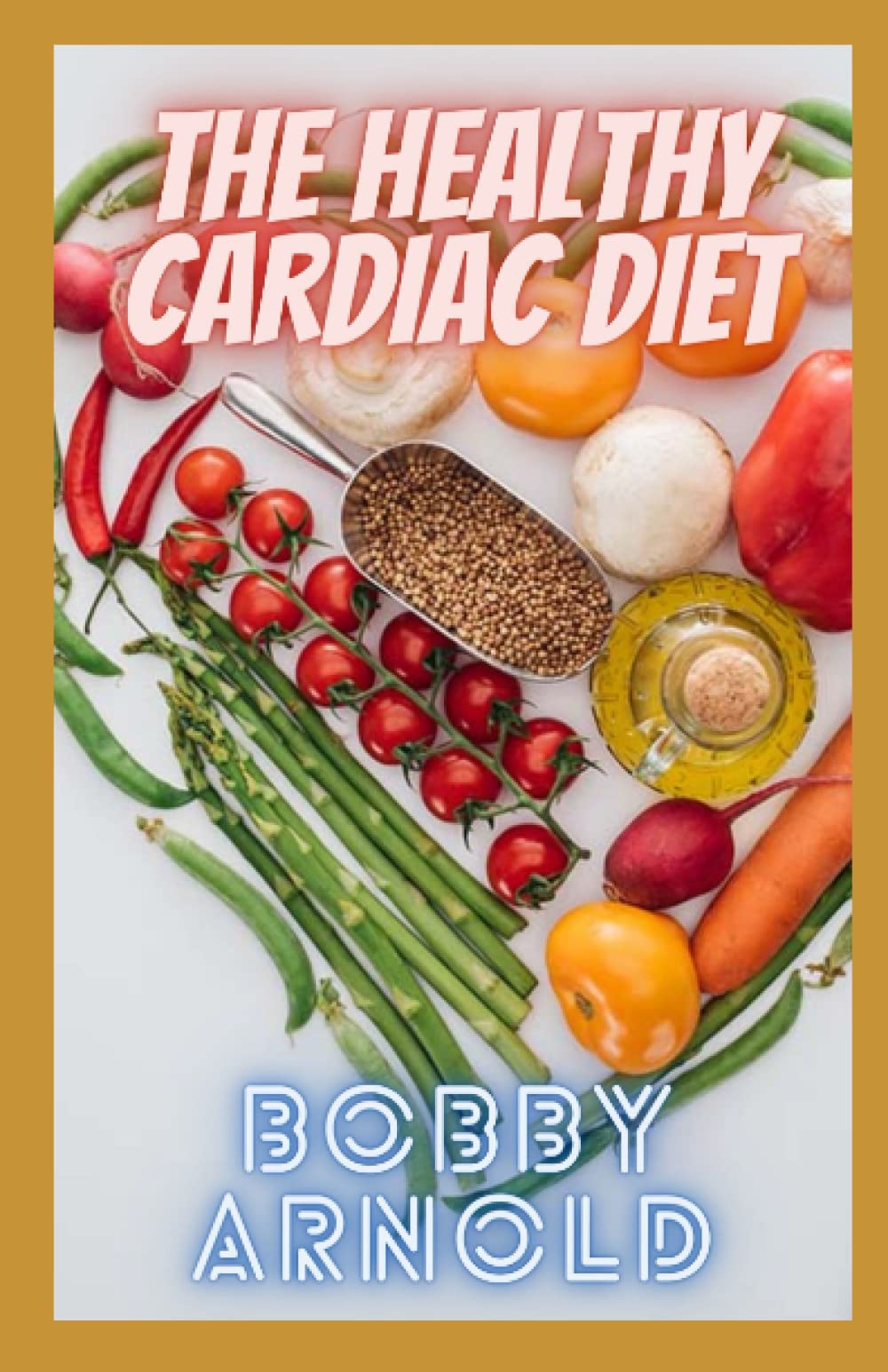 The Healthy Cardiac Diet: A Beginner"s Meal Plans on What is Good and Bad for Your Heart