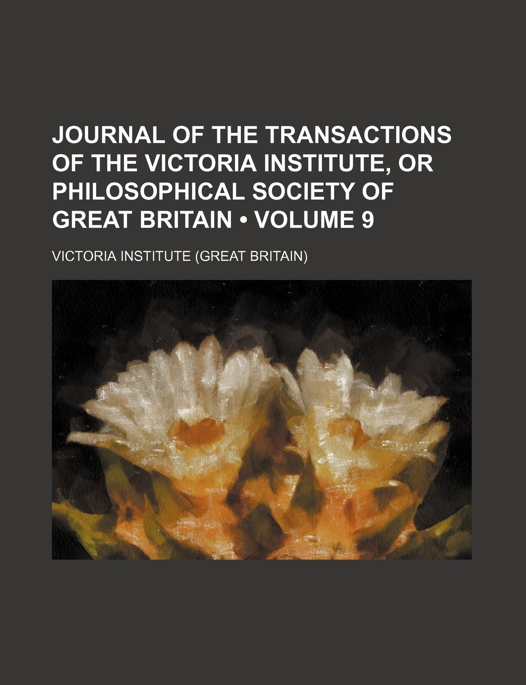 Journal of the Transactions of the Victoria Institute, or Philosophical Society of Great Britain (Volume 9)