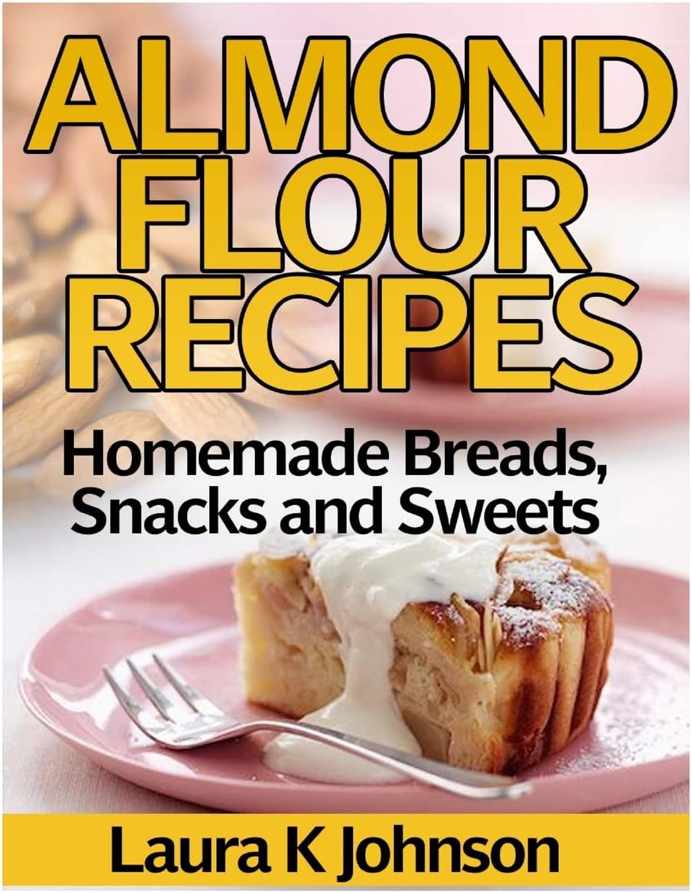 Almond Flour Recipes: Homemade Breads, Snacks and Sweets